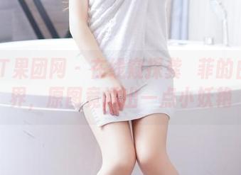 GIRLT果团网 - 在线窥探龚玥菲的白色世界，原图竟透出一点小妖艳