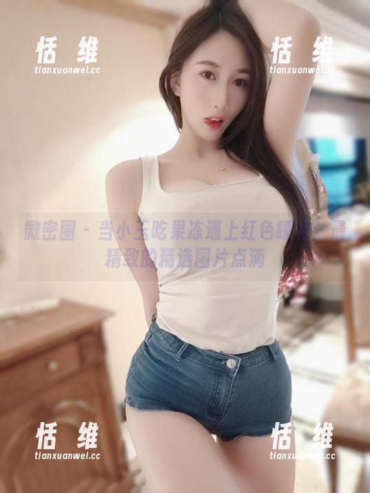 微密圈 - 当小玉吃果冻遇上红色睡衣:最精致的精选图片点滴-恬瑄维 微密圈 - 当小玉吃果冻遇上红色睡衣:最精致的精选图片点滴-恬瑄维